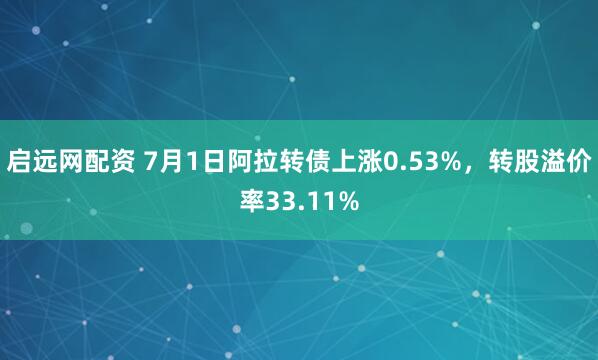 啟遠(yuǎn)網(wǎng)配資 7月1日阿拉轉(zhuǎn)債上漲0.53%，轉(zhuǎn)股溢價(jià)率33.11%