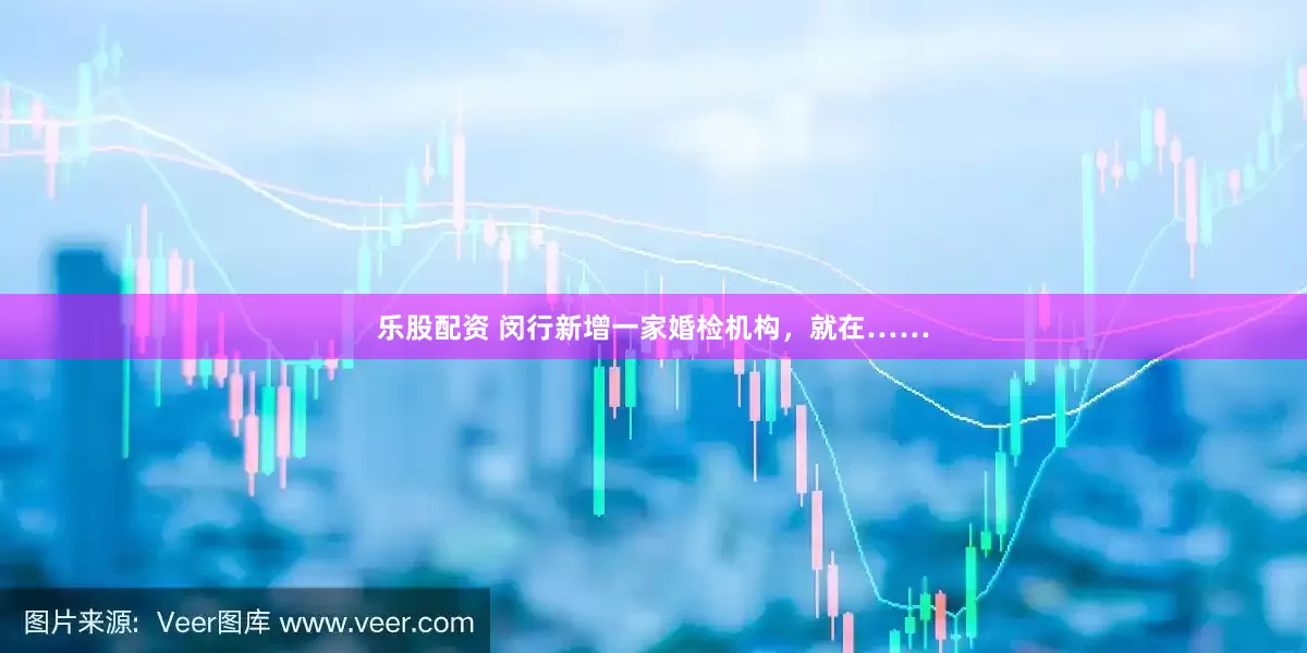 樂股配資 閔行新增一家婚檢機(jī)構(gòu)，就在……