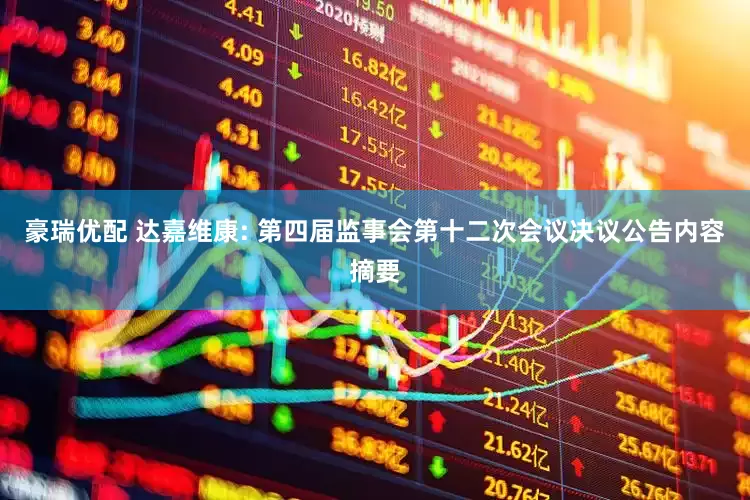 豪瑞優(yōu)配 達(dá)嘉維康: 第四屆監(jiān)事會第十二次會議決議公告內(nèi)容摘要