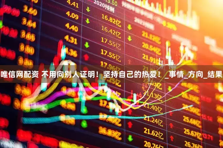 唯信網(wǎng)配資 不用向別人證明！堅持自己的熱愛！_事情_方向_結(jié)果