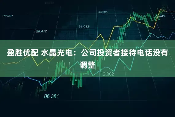 盈勝優(yōu)配 水晶光電：公司投資者接待電話沒(méi)有調(diào)整
