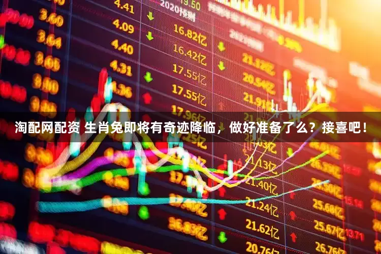 淘配網(wǎng)配資 生肖兔即將有奇跡降臨，做好準(zhǔn)備了么？接喜吧！